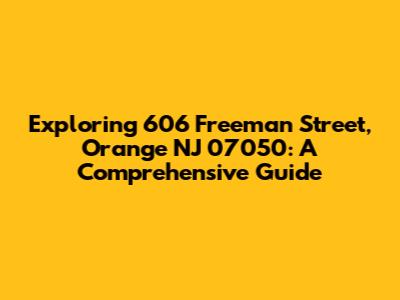 Exploring 606 Freeman Street, Orange NJ 07050: A Comprehensive Guide