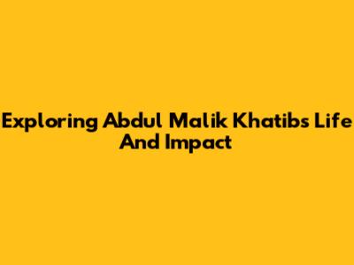 Exploring Abdul Malik Khatib's Life And Impact