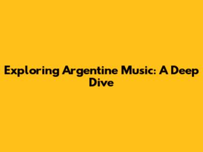 Exploring Argentine Music: A Deep Dive