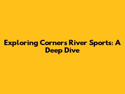 Exploring Corners River Sports: A Deep Dive