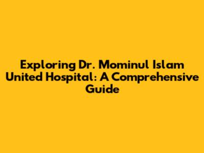 Exploring Dr. Mominul Islam United Hospital: A Comprehensive Guide