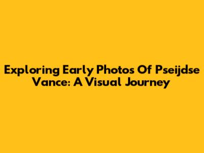 Exploring Early Photos Of Pseijdse Vance: A Visual Journey