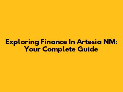 Exploring Finance In Artesia NM: Your Complete Guide
