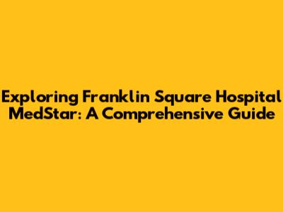 Exploring Franklin Square Hospital MedStar: A Comprehensive Guide