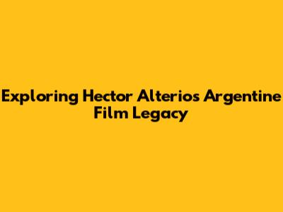 Exploring Hector Alterio's Argentine Film Legacy