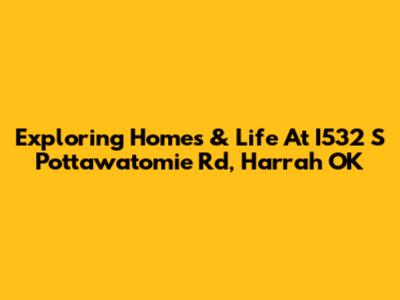 Exploring Homes & Life At I532 S Pottawatomie Rd, Harrah OK