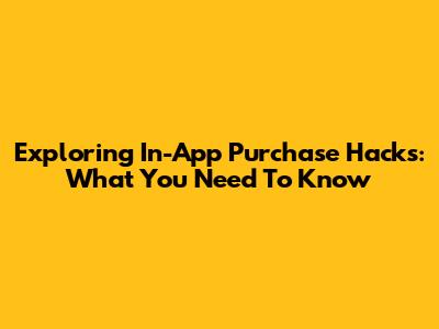 Exploring In-App Purchase Hacks: What You Need To Know