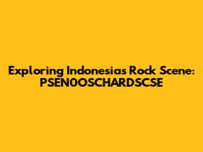 Exploring Indonesia's Rock Scene: PSEN0OSCHARDSCSE