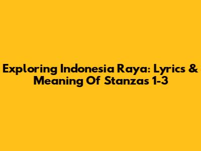 Exploring Indonesia Raya: Lyrics & Meaning Of Stanzas 1-3