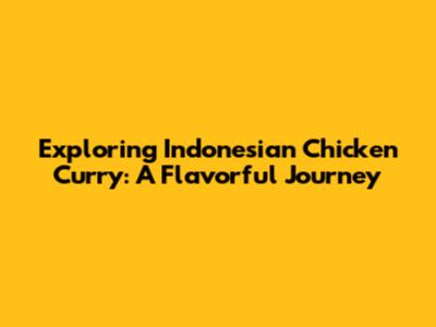 Exploring Indonesian Chicken Curry: A Flavorful Journey