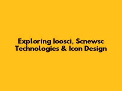 Exploring Ioosci, Scnewsc Technologies & Icon Design