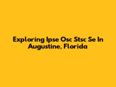 Exploring Ipse Osc Stsc Se In Augustine, Florida
