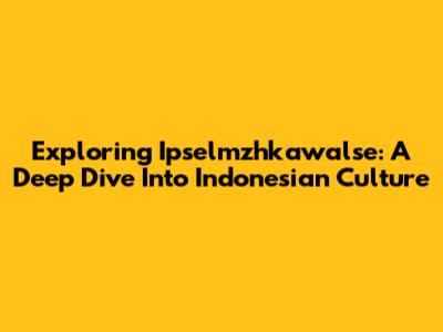 Exploring Ipselmzhkawalse: A Deep Dive Into Indonesian Culture