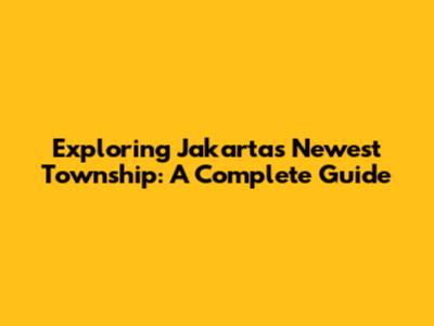 Exploring Jakarta's Newest Township: A Complete Guide