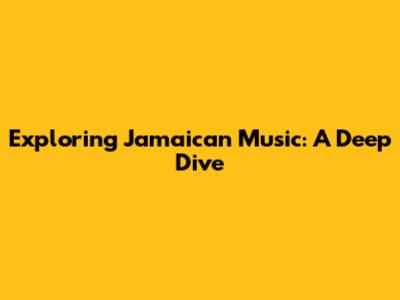 Exploring Jamaican Music: A Deep Dive