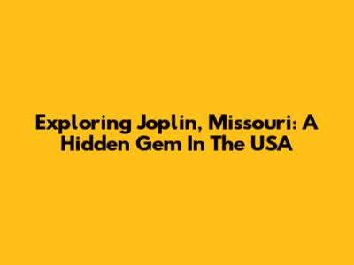 Exploring Joplin, Missouri: A Hidden Gem In The USA