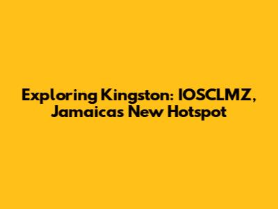 Exploring Kingston: IOSCLMZ, Jamaica's New Hotspot