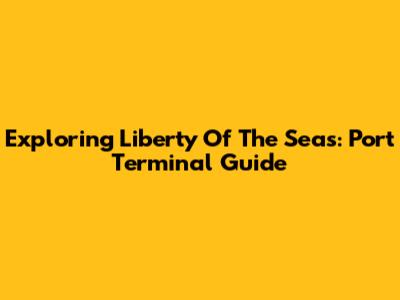 Exploring Liberty Of The Seas: Port Terminal Guide