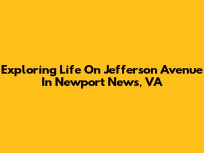 Exploring Life On Jefferson Avenue In Newport News, VA