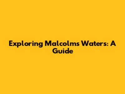 Exploring Malcolm's Waters: A Guide