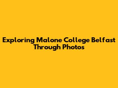 Exploring Malone College Belfast Through Photos