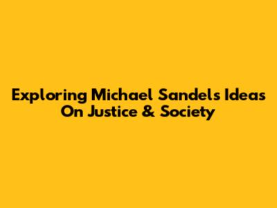 Exploring Michael Sandel's Ideas On Justice & Society
