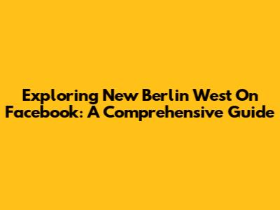 Exploring New Berlin West On Facebook: A Comprehensive Guide