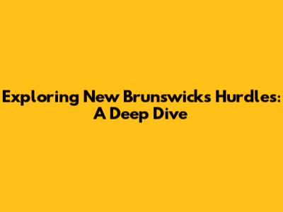 Exploring New Brunswick's Hurdles: A Deep Dive