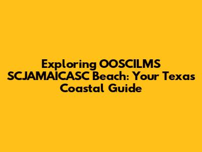 Exploring OOSCILMS SCJAMAICASC Beach: Your Texas Coastal Guide