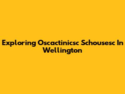 Exploring Oscactinicsc Schousesc In Wellington
