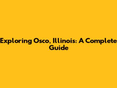 Exploring Osco, Illinois: A Complete Guide