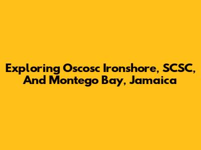 Exploring Oscosc Ironshore, SCSC, And Montego Bay, Jamaica