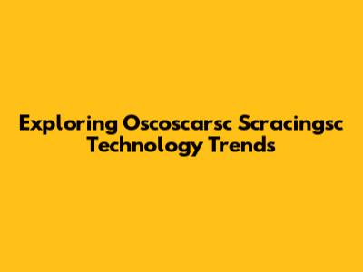 Exploring Oscoscarsc Scracingsc Technology Trends