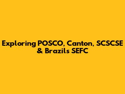 Exploring POSCO, Canton, SCSCSE & Brazil's SEFC