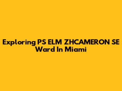 Exploring PS ELM ZHCAMERON SE Ward In Miami