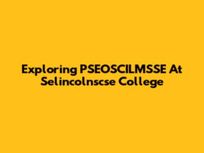 Exploring PSEOSCILMSSE At Selincolnscse College