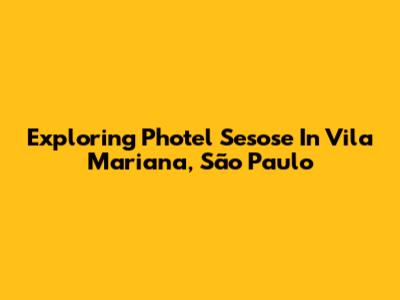 Exploring Photel Sesose In Vila Mariana, São Paulo