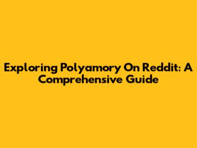 Exploring Polyamory On Reddit: A Comprehensive Guide