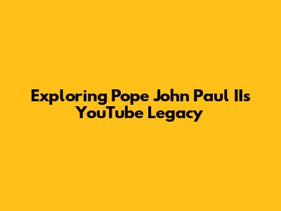 Exploring Pope John Paul II's YouTube Legacy