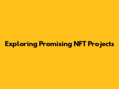 Exploring Promising NFT Projects