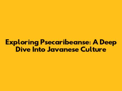 Exploring Psecaribeanse: A Deep Dive Into Javanese Culture