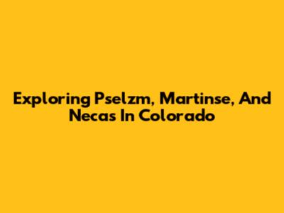 Exploring Pselzm, Martinse, And Necas In Colorado