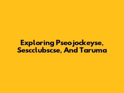 Exploring Pseojockeyse, Sescclubscse, And Taruma