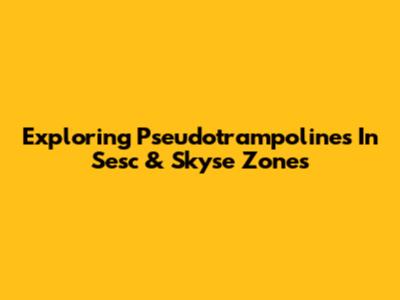 Exploring Pseudotrampolines In Sesc & Skyse Zones