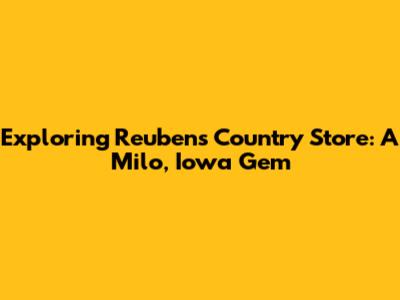Exploring Reuben's Country Store: A Milo, Iowa Gem