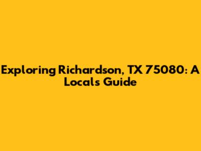 Exploring Richardson, TX 75080: A Local's Guide