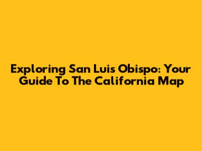 Exploring San Luis Obispo: Your Guide To The California Map