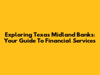 Exploring Texas Midland Banks: Your Guide To Financial Services