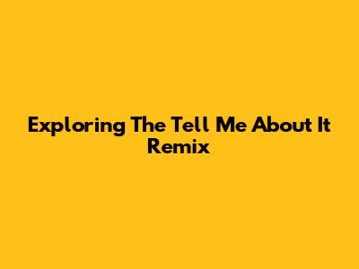 Exploring The "Tell Me About It" Remix