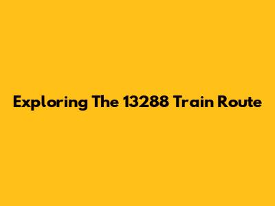 Exploring The 13288 Train Route